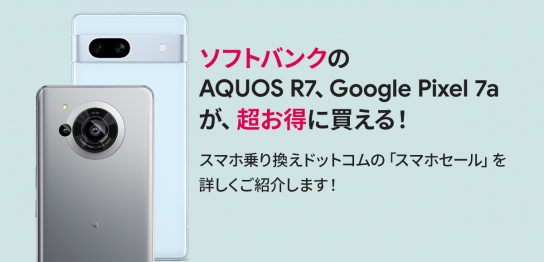 ソフトバンクのスマホがお得に！「スマホセール」でAQUOS R7、Google Pixel 7aが、実質24円＋10,000円キャッシュバック！