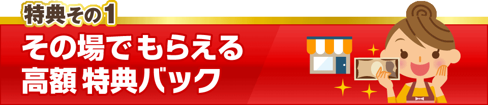 その場でもらえる「特典バック」